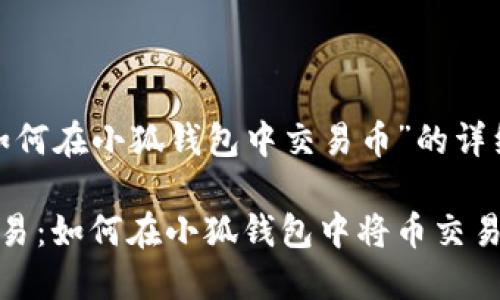 关于“如何在小狐钱包中交易币”的详细内容

轻松交易：如何在小狐钱包中将币交易给他人