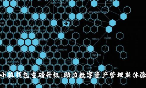 小狐钱包重磅升级：助力数字资产管理新体验