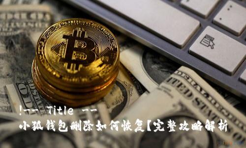 !-- Title --
小狐钱包删除如何恢复？完整攻略解析