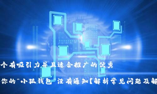 思考一个有吸引力并且适合推广的优秀

为什么你的“小狐钱包”没有通知？解析常见问题及解决办法