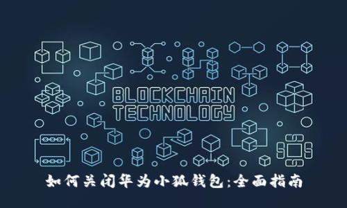 如何关闭华为小狐钱包：全面指南