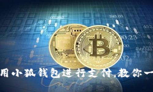 轻松使用小狐钱包进行支付，教你一步到位
