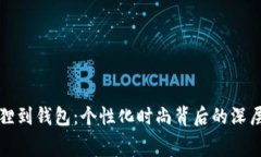 从狐狸到钱包：个性化时尚背后的深层寓意