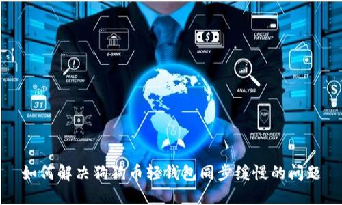 如何解决狗狗币轻钱包同步缓慢的问题