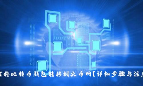 : 如何将比特币钱包转移到火币网？详细步骤与注意事项