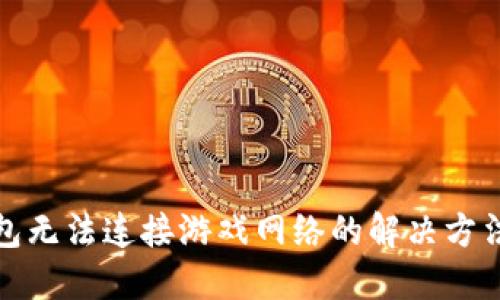 小狐钱包无法连接游戏网络的解决方法大揭秘