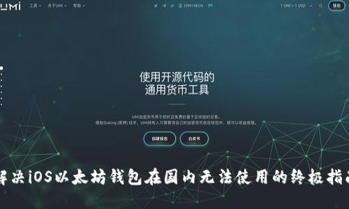 解决iOS以太坊钱包在国内无法使用的终极指南