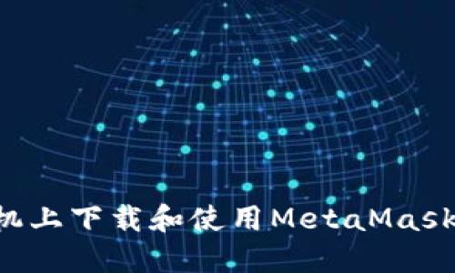 如何在手机上下载和使用MetaMask：完整指南