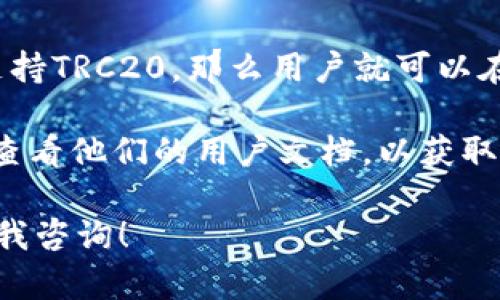 小狐钱包（Xiao Hu Wallet）是一个加密货币钱包，主要用于存储和管理各种数字资产。然而，关于小狐钱包是否支持TRC20代币的问题，完美的答案需要查阅该钱包的官方信息和支持的资产列表。

TRC20是基于TRON区块链的代币标准，相当于以太坊的ERC20标准。如果一个钱包支持TRC20，那么用户就可以在这个钱包中存储、接收和发送TRC20代币。

要确保你使用的小狐钱包支持TRC20代币，建议你直接访问小狐钱包的官方网站或查看他们的用户文档，以获取最新和最准确的信息。

如果你对小狐钱包的具体功能有进一步的需求或者想要进行相关操作，随时可以向我咨询！
