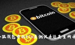小狐钱包中的ETH是测试币还是主网币？