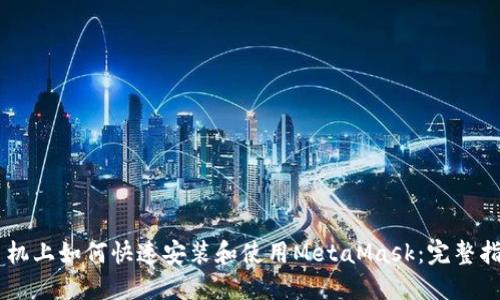 手机上如何快速安装和使用MetaMask：完整指南