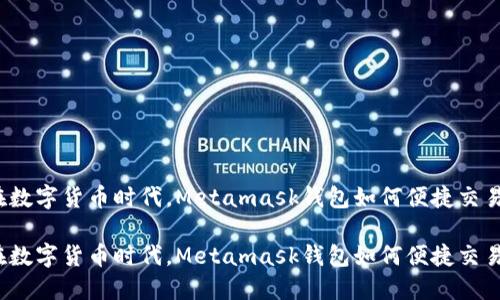 在数字货币时代，Metamask钱包如何便捷交易？

在数字货币时代，Metamask钱包如何便捷交易？