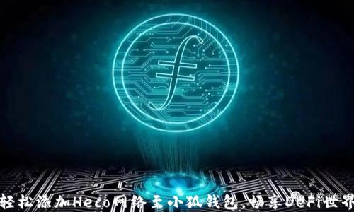 
轻松添加Heco网络至小狐钱包，畅享DeFi世界
