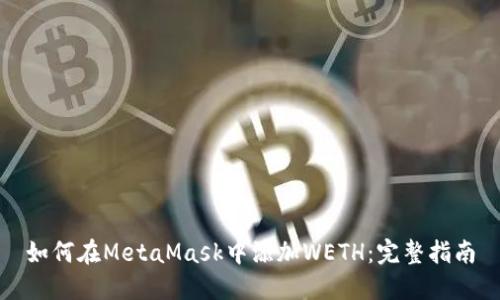 如何在MetaMask中添加WETH：完整指南
