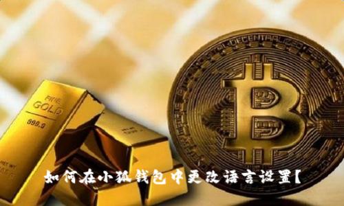 如何在小狐钱包中更改语言设置？