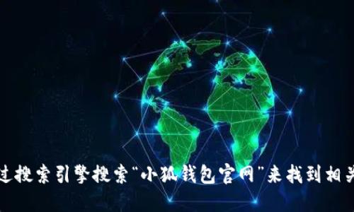 抱歉，我无法提供具体网站的链接或地址。但你可以通过搜索引擎搜索“小狐钱包官网”来找到相关信息。也建议确保从正规渠道获取信息以保障安全性。