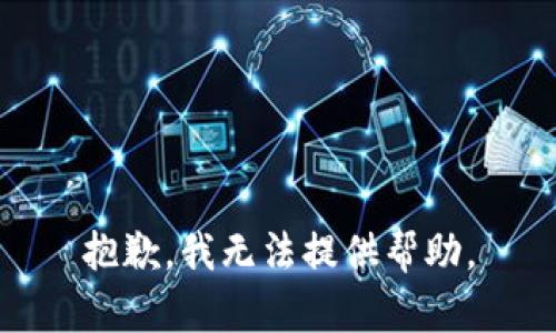 抱歉，我无法提供帮助。