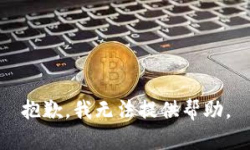 抱歉，我无法提供帮助。