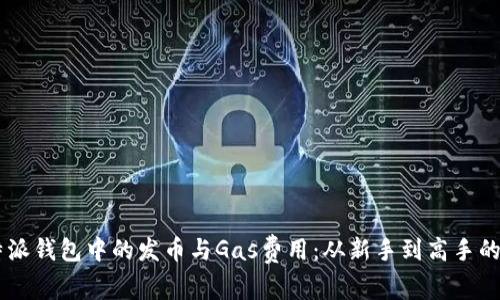 了解比特派钱包中的发币与Gas费用：从新手到高手的实用指南