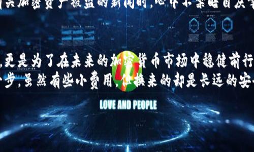 小狐冷钱包（Fox Wallet）是一款针对加密货币用户提供安全存储解决方案的钱包应用。为了更好地满足你的需求，以下是关于小狐冷钱包是否需要费用的详细介绍。

什么是冷钱包？
在开始讨论小狐冷钱包是否需要费用之前，我们需要了解什么是冷钱包。冷钱包是指没有连接互联网的加密货币存储方式，通常以硬件设备的形式存在。与热钱包相比，冷钱包提供了更高的安全性，适合长期存储加密资产。

小狐冷钱包的功能介绍
小狐冷钱包不仅仅是一个存储工具，它还具有多种实用功能，比如：支持多种加密货币，方便用户在不同币种间转账、交换。此外，它还提供了资产管理工具，可以实时查看资产状态和交易历史。对于很多第一次接触加密货币的用户，简洁易用的界面让他们更容易上手。

小狐冷钱包的费用结构
回到关心的问题，小狐冷钱包在使用过程中是否需要费用？首先需要明确的是，冷钱包本身的下载和使用通常是不收取费用的。你可以免费下载小狐冷钱包，并在里面创建账户，开始存储你的加密资产。
但是，在某些情况下，使用小狐冷钱包可能会涉及到一些费用。例如，当你通过钱包进行交易时，通常会涉及到区块链网络的交易费用。这些费用是由区块链网络的矿工收取的，而不是由小狐冷钱包团队收取。必须强调的是，这种费用是不定的，会根据网络的拥堵程度以及你选择的交易优先级而有所变化。

个人经历：费用与价值的平衡
我记得在刚接触加密货币的时候，特别担心各种费用问题。当时我关注小狐冷钱包时，首先是想知道它是否会产生额外的费用。但随着对这个领域理解的加深，我发现，虽然有些交易需要费用，但相较于我所获得的安全性和便利性，这些费用是完全可以接受的。就像我小时候开始学游泳时，虽然需要购买游泳圈，但更重要的是那份自由自在畅游的快乐。

小狐冷钱包的安全性和长远价值
选择一个冷钱包，尤其是小狐冷钱包，最重要的就是考量安全性。冷钱包能有效防止黑客攻击，避免在热钱包中因网络技术漏洞而损失资金。每次我看到有关加密资产被盗的新闻时，心中不禁暗自庆幸自己选择了冷钱包。即使有时需要支付网络费用，我认为这是维护资产安全的必要投资。

总结：小狐冷钱包与费用
综合来看，小狐冷钱包本身是不需要费用的，但在进行加密资产交易时，用户需要承担区块链网络的交易费用。选择小狐冷钱包不仅是为了防止资产丢失，更是为了在未来的加密货币市场中稳健前行。
在决定使用冷钱包之前，用户应该掌握相关知识，了解自己可能面临的费用，并明智决策。对于我来说，使用小狐冷钱包意味着迈出了投资加密世界的第一步，虽然有些小费用，但换来的却是长远的安全性与安心。

希望以上信息能帮助你更清晰地理解小狐冷钱包和相关费用的关联性！如果还有其它的问题或者需要更深入的了解，欢迎随时询问。