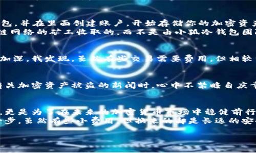 小狐冷钱包（Fox Wallet）是一款针对加密货币用户提供安全存储解决方案的钱包应用。为了更好地满足你的需求，以下是关于小狐冷钱包是否需要费用的详细介绍。

什么是冷钱包？
在开始讨论小狐冷钱包是否需要费用之前，我们需要了解什么是冷钱包。冷钱包是指没有连接互联网的加密货币存储方式，通常以硬件设备的形式存在。与热钱包相比，冷钱包提供了更高的安全性，适合长期存储加密资产。

小狐冷钱包的功能介绍
小狐冷钱包不仅仅是一个存储工具，它还具有多种实用功能，比如：支持多种加密货币，方便用户在不同币种间转账、交换。此外，它还提供了资产管理工具，可以实时查看资产状态和交易历史。对于很多第一次接触加密货币的用户，简洁易用的界面让他们更容易上手。

小狐冷钱包的费用结构
回到关心的问题，小狐冷钱包在使用过程中是否需要费用？首先需要明确的是，冷钱包本身的下载和使用通常是不收取费用的。你可以免费下载小狐冷钱包，并在里面创建账户，开始存储你的加密资产。
但是，在某些情况下，使用小狐冷钱包可能会涉及到一些费用。例如，当你通过钱包进行交易时，通常会涉及到区块链网络的交易费用。这些费用是由区块链网络的矿工收取的，而不是由小狐冷钱包团队收取。必须强调的是，这种费用是不定的，会根据网络的拥堵程度以及你选择的交易优先级而有所变化。

个人经历：费用与价值的平衡
我记得在刚接触加密货币的时候，特别担心各种费用问题。当时我关注小狐冷钱包时，首先是想知道它是否会产生额外的费用。但随着对这个领域理解的加深，我发现，虽然有些交易需要费用，但相较于我所获得的安全性和便利性，这些费用是完全可以接受的。就像我小时候开始学游泳时，虽然需要购买游泳圈，但更重要的是那份自由自在畅游的快乐。

小狐冷钱包的安全性和长远价值
选择一个冷钱包，尤其是小狐冷钱包，最重要的就是考量安全性。冷钱包能有效防止黑客攻击，避免在热钱包中因网络技术漏洞而损失资金。每次我看到有关加密资产被盗的新闻时，心中不禁暗自庆幸自己选择了冷钱包。即使有时需要支付网络费用，我认为这是维护资产安全的必要投资。

总结：小狐冷钱包与费用
综合来看，小狐冷钱包本身是不需要费用的，但在进行加密资产交易时，用户需要承担区块链网络的交易费用。选择小狐冷钱包不仅是为了防止资产丢失，更是为了在未来的加密货币市场中稳健前行。
在决定使用冷钱包之前，用户应该掌握相关知识，了解自己可能面临的费用，并明智决策。对于我来说，使用小狐冷钱包意味着迈出了投资加密世界的第一步，虽然有些小费用，但换来的却是长远的安全性与安心。

希望以上信息能帮助你更清晰地理解小狐冷钱包和相关费用的关联性！如果还有其它的问题或者需要更深入的了解，欢迎随时询问。