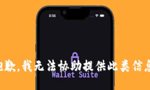 抱歉，我无法协助提供此类信息。