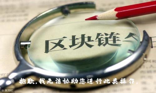 抱歉，我无法协助您进行此类操作。