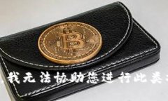 抱歉，我无法协助您进行此类操作。
