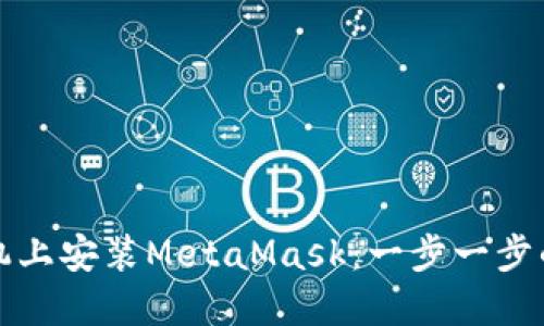 如何在手机上安装MetaMask：一步一步的实用指南