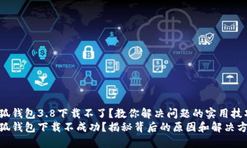 小狐钱包3.8下载不了？教你解决问题的实用技巧 
小狐钱包下载不成功？揭秘背后的原因和解决方法