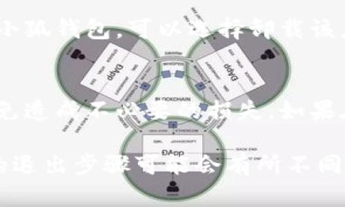 关于“小狐钱包”的退出方法，具体步骤可能因版本更新而有所不同，但大多数情况下，你可以通过以下几个步骤来寻找退出选项：

1. 打开小狐钱包应用
首先，确保你已经正确安装并打开了小狐钱包的应用程序。如果你的设备上有多个钱包应用，请确保选择的是小狐钱包。

2. 查找个人设置
在主界面上，通常会有一个“个人中心”或者“设置”图标。这个图标可能是一个齿轮形状，点击进入后你会看到账户相关的选项。

3. 寻找退出或注销选项
在设置页面，你应该能够找到“退出账号”或“注销”的选项。通常，这样的选项会清晰标明，方便用户找到。如果实在找不到，可以尝试下拉页面，偶尔这些选项会被隐藏在下方。

4. 确认退出
一旦你点击了退出或者注销的选项，系统可能会要求你确认这一操作，确保这是你真正的意图。这一步是为了保护用户的账户安全，所以请仔细确认。

5. 完成退出
确认后，你将会被退出当前账户，并返回到应用的登录界面。如果你不打算再使用小狐钱包，可以选择卸载该应用。

最后建议
在退出小狐钱包前，请确保你已备份或转移了所有重要信息、资产或交易记录，以免造成不必要的损失。如果在操作过程中遇到任何问题，可以查看小狐钱包的官方帮助或联系客服获得支持。

以上步骤是基于一般应用的设计逻辑，如果小狐钱包的界面和功能有变动，具体的退出步骤可能会有所不同。
