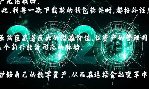 比特币钱包32位官方下载：安全、便捷的数字资产管理解决方案

比特币, 钱包, 下载/guanjianci

在当今数字经济飞速发展的时代，比特币作为一种新兴的数字货币，逐渐成为投资者和普通用户关注的焦点。而钱包作为存储和管理比特币的工具，其安全性和便捷性直接影响到资产的安全和使用体验。今天，我们将深入探讨比特币钱包的官方下载问题，特别是32位系统下的比特币钱包，帮助你更好地管理和利用你的数字资产。

比特币钱包的基本概念
比特币钱包是一个用于存储、接收和发送比特币的软件。比特币本身并不存储在钱包中，而是存储在区块链上，钱包仅仅是管理这些比特币的工具。这就像是你的银行账户，银行账户中没有你的钱，但通过这个账户你可以管理你的资金。
我记得刚接触比特币时，很多人对钱包的理解还很模糊，甚至认为比特币是存在某个物理的地方。其实比特币的钱包就像是一个门，通过这个门，你可以方便地进出你的数字资产。在这方面，选择一个安全、易用的钱包显得尤为重要。

32位与64位系统的区别
选择比特币钱包时，首先要考虑自己的操作系统是32位还是64位。32位系统一般适用于较老的计算机，而64位系统则能够支持更大的内存和更高的计算性能。大多数新设备现在都在使用64位系统，但仍有一些老旧设备依然在运作。
对于使用32位系统的用户来说，下载专为32位系统设计的比特币钱包尤为重要。因为64位软件在32位系统上无法运行，如果错误安装，会导致钱包无法打开或崩溃。

如何下载比特币钱包？
下载比特币钱包有几个关键步骤。首先，选择可靠的官方网站。这个步骤非常关键，因为下载渠道不明可能会导致恶意软件的入侵。绝对不要通过不明链接或第三方软件进行钱包下载。
我记得第一次试图下载比特币钱包时，兴奋得几乎没有留意来源。后果就是我的电脑被病毒侵袭，这让我痛苦不已。因此，记住一定要从官方网站下载，例如 Bitcoin.org 或相关认证网站，确保软件的安全性。

比特币钱包的种类
比特币钱包可以分为几种类型：热钱包、冷钱包、软件钱包和硬件钱包。热钱包是持续连接到互联网的，适合日常交易；而冷钱包则离线存储，适合长期保管。
个人比较推荐使用冷钱包来储存价值较高的比特币，因为它的安全性更高。冷钱包的理想状态下，黑客无法攻击你，因为你的私钥根本没有连接网络。

比特币钱包的使用注意事项
下载并安装了钱包之后，用户还需注意几个使用细节。首先是备份私钥和助记词。这是锁住你比特币的钥匙，一旦丢失或者忘记，可能会导致资产无法找回。
我个人经历过这样的事情：当我第一次使用比特币钱包时，没有认真保存我的助记词，没过多久，我的电脑出现了问题，打乱了我所有的计划。从此，我每一次下载新的钱包软件时，都格外注意这个环节。

总之，选择和使用比特币钱包时要谨慎
总的来说，下载和使用比特币钱包的过程充满了需要注意的细节。从选择合适的钱包开始，到后续的安全备份，每一步都必须谨慎对待。比特币虽然蕴藏着巨大的潜在价值，但资产的管理同样需要智慧和耐心。
如今，随着比特币及其他加密货币的逐渐普及，越来越多的人开始了解这一领域。而钱包作为数字资产的管理工具，能够帮助我们更好地掌握这个新兴经济形态的脉动。
希望这篇关于比特币钱包32位官方下载的文章，能够帮助你更加深入地理解数字货币的世界，并在安全和实用之间找到最佳的平衡点。

总体而言，随着科技的发展和人们对数字货币的理解加深，比特币及其钱包的使用将变得越来越普遍。希望大家在这一过程中，多一些关注，保护好自己的数字资产，从而在这场金融变革中，抓住属于自己的机遇。