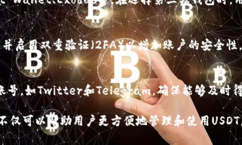 泰达币（Tether, USDT）是众多加密货币中最受欢迎的稳定币之一。它的官方钱包通常是由Tether公司提供的相应支持钱包，用户可以通过这些钱包来存储、发送和接收USDT。

以下是找到泰达币官方钱包的一些步骤和建议：

1. 访问Tether官方网站
首先，用户可以通过访问Tether的官方网站（https://tether.to）来获取最新的信息和资源。官方网站通常会提供官方钱包的链接以及其他相关应用的信息。

2. 下载官方钱包
在Tether的官方网站上，用户可以找到相关的下载链接，通常钱包会支持多个平台，包括移动设备（Android/iOS）和桌面计算机。在下载时，确保从官方渠道下载，以避免不必要的安全风险。

3. 使用第三方钱包
除了官方钱包外，许多第三方钱包也支持泰达币的存储和交易，如Trust Wallet、Exodus等。在选择第三方钱包时，用户应确保其安全性和信誉，建议查看用户评论和评分。

4. 注意安全
无论使用哪种钱包，安全性都是首要考虑的因素。建议用户使用强密码，并启用双重验证（2FA）以增加账户的安全性。此外，定期备份钱包数据，以防止意外丢失。

5. 关注官方社交媒体
为了获取最新的更新和新闻，用户还可以关注Tether的官方社交媒体账号，如Twitter和Telegram，确保能够及时得到钱包的最新信息和使用建议。

通过上述步骤，用户可以方便地找到并安全使用泰达币的官方钱包。这不仅可以帮助用户更方便地管理和使用USDT，还能增强对加密货币的理解和使用信心。
