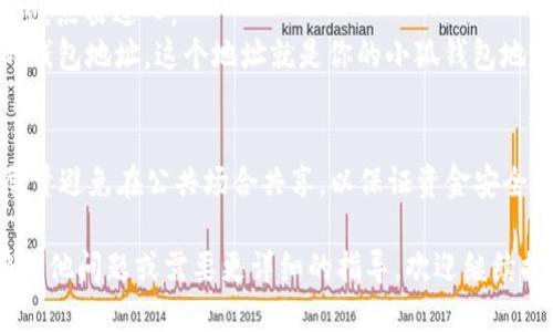 要找到小狐钱包（XiaoHu Wallet）的地址，你可以通过以下几个步骤进行查找：

1. 打开小狐钱包应用
首先，你需要确保你的设备上已安装小狐钱包应用，并且已经注册并登录你的账户。

2. 进入钱包页面
登录后，通常会直接进入钱包的主页面。这里会显示你的账户余额、交易记录等信息。

3. 查找钱包地址
在钱包主页面，你应该可以看到一个“收款”或“充值”的选项，点击进入。
一般来说，点击“收款”后，你会看到一个二维码以及相应的钱包地址。这个地址就是你的小狐钱包地址。你可以通过复制这个地址或扫描二维码来分享给他人。

4. 注意安全
在分享你的钱包地址时，一定要确保与可信的人分享，并尽量避免在公共场合共享，以保证资金安全。

以上步骤一般能够帮助你找到小狐钱包的地址。如果还有其他问题或需要更详细的指导，欢迎继续提问。