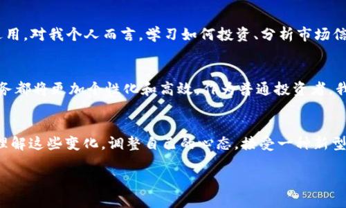 以太坊的钱包没有黄金：数字货币时代的理财新观念

以太坊, 数字货币, 理财新观念/guanjianci

前言：从黄金到以太坊的变迁
你还记得小时候跟家人一起去银行的情景吗？每次看到存款柜台后那些金光闪闪的金条，心里总会产生一种安全感，仿佛只要拥有黄金，自己就拥有了不变的财富。然而，随着科技的进步和金融体系的演变，传统的理财产品逐渐被更新的理念所取代。如今，以太坊和其他数字货币的崛起，恰恰是在提醒我们，财富的定义正在发生改变。

为什么以太坊的钱包“没有黄金”
我们常常提到“以太坊的钱包”，而这并不是一个物理的存储空间，而是一种数字资产的管理方式。在以太坊的世界里，钱包代表了存储以太币（ETH）和其他基于以太坊区块链的数字资产的能力。虽然许多老一辈人可能依然觉得黄金是财富的最好象征，但以太坊的崛起向我们展示了一种新的价值观，它不仅代表着一种货币形式，更是一种全新的理财方式。

数字货币为何如此吸引人
我记得第一次听到比特币和以太坊的时候，内心其实是充满怀疑的，那些虚拟货币真的能长久吗？但随着时间的推移，我逐渐认识到，这些数字货币的背后蕴藏着巨大的潜力。与传统资产不同，以太坊不仅仅是货币，它还是一个全球性的去中心化平台。通过智能合约这一技术，以太坊能够实现去信任化的交易和合同执行，这种能力是黄金等传统资产所无法比拟的。

以太坊的实用价值
以太坊的实用价值不仅体现在其作为货币的功能上，更多地体现在它为各类应用程序提供的基础设施。比如，去中心化金融（DeFi）是一个近年来快速发展的领域，它通过以太坊平台使金融服务变得更加透明和自由。我们再也不需要依赖传统的银行，人人都可以借贷、交易，甚至为自己的资产赚取利息，这种模式是多么令人兴奋！

参与以太坊的旅程
对于我个人而言，投资以太坊的过程充满了挑战但也非常有趣。刚开始时，我对各种技术细节一头雾水，还记得我花了几周时间学习如何设置钱包、如何进行安全的交易。那段日子让我意识到，理财不仅仅是关于数字的增长，更是一种学习和探索的过程，每一次成功的交易都让我充满成就感。同时，面对市场的波动，心理素质和冷静思考的能力愈发显得重要。在我看来，数字货币投资的本质，某种程度上也是对自我的挑战。

转变心态：财富不是金钱的堆砌
许多人仍然认为，财富就是拥有的金钱数字或实物资产的多少。但在数字货币的世界里，财富的理念正在发生转变。我们越来越多地讨论“知识资本”“经验资本”等，这些在以太坊和其他区块链技术中同样适用。对我个人而言，学习如何投资、分析市场信息，甚至参与社区讨论，这些都是我财富的一部分。是的，我的“钱包”里或许没有黄金，但它装着我的思考、我的学习和我的成长。

未来的理财观念
展望未来，随着数字技术的不断进步，以太坊和其他数字货币无疑将进一步改变我们的理财观念。我们将看到越来越多的传统金融机构开始与区块链技术结合，从贷款到保险，甚至到个人投资建议，这些服务都将更加个性化和高效。作为普通投资者，我们要更加开放地接受这些变化，适时调整自己的理财思路。也许，未来的理财方式不再是简单的买入和卖出，而是构建基于数字资产的多元化投资组合，这种思维模式本身就能提升我们的财商和决策能力。

总结：你钱包里的价值是什么？
总之，以太坊的钱包没有黄金，但这并不意味着缺乏价值。相反，它可能承载着比任何物理资产更丰富、更灵活的财富。这一变化不仅体现在数字资产上，也体现在我们的认知与思维方式上。我们需要学会去理解这些变化，调整自己的心态，接受一种新型的财富观念。

我希望在未来的日子里，能够继续和大家分享我在数字货币领域的探索与感悟。财富的道路或许充满荆棘，但我相信，只有不断学习、勇于探索，我们才能在这个充满机会的新时代中找到属于自己的光芒。