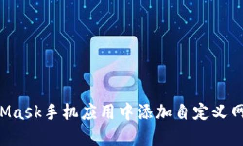 如何在MetaMask手机应用中添加自定义网络：简单指南