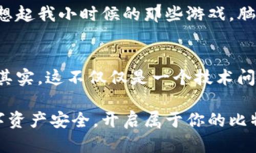   如何安全高效地生成比特币脑钱包：实用指南 / 
 guanjianci 比特币,脑钱包,加密货币 /guanjianci 

什么是比特币脑钱包？
在讨论比特币脑钱包之前，可能需要先了解一下“钱包”这一概念。在加密货币的世界里，钱包不仅是存储数字货币的地方，更是与区块链互动的关键工具。而脑钱包，顾名思义，就是使用人类的记忆来存储比特币的一种方式。通过某种密码或短语，用户可以在任何地方随时访问自己的比特币，而无需依赖传统的数字钱包。

脑钱包的优势与劣势
脑钱包有其独特的优势，但也有不少风险。首先，它最大程度地减少了对互联网和设备的依赖。因为只要你记得那段短语，你随时随地都可以获取你的比特币。这让我想起小时候和朋友们玩“挖掘宝藏”的游戏，我们把“宝藏”的位置用口口相传的方式记录下来，这种以记忆为基础的信任模式固然刺激，却也有潜在的风险。

然而，脑钱包也并非无懈可击。最大的风险在于，如果短语被遗忘或错误输入，资金就会永久丢失。此外，由于人类记忆的局限性，使用简单或常用的短语可能会被黑客轻易破解。因此，在选择脑钱包时，要尽量使用复杂而独特的短语，这就像我小时候在和朋友聊天时，尽量找一些少有人用的游戏密码。

如何生成一个安全的比特币脑钱包
生成一个安全的脑钱包并不是一件复杂的事情，但需要一些关键步骤。首先，想出一个足够复杂的短语，建议至少在16个字符以上且包含大写字母、小写字母、数字和特殊字符的组合。例如：“我的小狗爱吃比特币！123”这样既有趣又复杂的短语，很难被破解。

接下来，你可以使用一些开源的脑钱包生成工具，它们提供额外的安全性。这些工具能帮助你将你的短语转换为私钥，并将其以安全的方式存储。

保护你的脑钱包
一旦你生成了脑钱包，重要的是要进行良好的保护。可以考虑将你的短语抄写下来并保存在安全的地方，例如一个安全的保险箱。此外，最好不要把脑钱包的短语储存在设备上，因为这可能会被恶意软件获取。

我自己的经历
我仍然记得我第一次接触比特币时的兴奋，就像是发现了一个完全不同的世界。我和朋友们热衷于探索各种加密货币的存储方法，最终我们尝试了脑钱包。起初，我用的是一个比较简单的短语，结果很快就被朋友们破解了，幸好那时我的资金还不多。这个小插曲让我意识到了脑钱包的潜在风险，也让我更加重视密码的安全性。

真实案例
在加密货币社区中，有不少关于脑钱包的真实案例。有一位用户在参加一个比特币讨论小组时，获得了一个极具创意的短语，结果他便用这个短语建立了脑钱包。然而，几个月后，他在一次外出旅行时不幸遗忘了这个短语，最终他失去了所有的比特币。这件事情让我更加坚定了一个信念：无论是脑钱包还是传统钱包，我们都必须时刻保持警觉。

总结
比特币脑钱包是加密货币存储的一种便捷方式，但安全性和记忆能力至关重要。选用一个复杂且独特的短语，并将其妥善保存，可以让你的资产更加安全。回想起我小时候的那些游戏，脑钱包不仅是财富的存储，还承载着我们对安全和信任的理解。希望你能在比特币的世界中，找到属于自己的安全之道！

未来的展望
随着区块链技术的发展，脑钱包或许将成为一个更加主流的存储方式。但人们在使用的过程中，也需要不断提升安全意识，避免因个人疏忽而造成财产损失。其实，这不仅仅是一个技术问题，更是一个关于信任和记忆的哲学问题。就像我小时候对那些“藏宝图”的向往，脑钱包带给我们的，不仅是财富，还有探险的乐趣和对未知的探索。

综上所述，生成和使用比特币脑钱包虽然简单，但我们不能忽视其中的风险与细节。希望以上的信息能帮助你更好地理解和使用比特币脑钱包，确保你的数字资产安全，开启属于你的比特币冒险之旅！