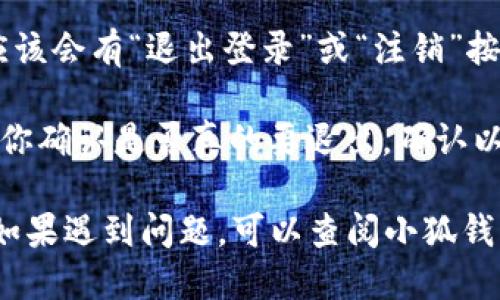 要退出小狐钱包的登录，你可以按照以下步骤进行操作：

1. **打开小狐钱包**：首先，确保你已经打开了小狐钱包的应用程序。

2. **访问个人中心**：在主界面，通常会有一个“个人”或“我”的选项，点击进入。

3. **找到设置选项**：在个人中心页面中，你会看到不同的选项，寻找“设置”或者“账户设置”的选项。

4. **退出登录**：在设置页面中，应该会有“退出登录”或“注销”按钮。点击这个选项，确认退出登录。

5. **确认退出**：系统可能会要求你确认是否真的要退出，确认以后就可以成功登出。

这样就可以完成退出登录的操作。如果遇到问题，可以查阅小狐钱包的帮助文档或联系客服支持。