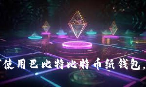 一步一步教你如何使用巴比特比特币纸钱包，保护你的数字资产