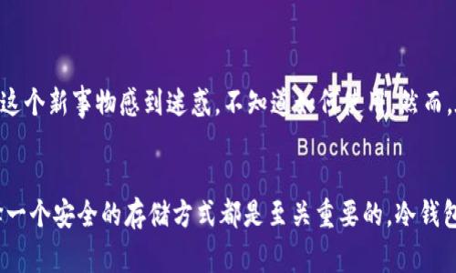 冷钱包并不是特指以太坊钱包，而是一个广泛用于加密货币存储的概念。冷钱包（Cold Wallet）主要是指在不与互联网连接的情况下存储加密货币的一种方式，通常被认为比热钱包（Hot Wallet）更安全。接下来，我们将对冷钱包和以太坊钱包的关系进行详细探讨。

冷钱包的定义
冷钱包是指以离线方式存储数字资产的加密货币钱包。它可以采用多种形式，比如硬件钱包、纸钱包、甚至是专用的计算机等。由于这些钱包不连接网络，因此它们不易受到黑客攻击和恶意软件的威胁。这种高度的安全性使得冷钱包成为许多长期持有者的首选。

以太坊钱包的定义
以太坊钱包是专门用于存储以太币（ETH）及以太坊上其他代币（例如ERC-20代币）的数字钱包。以太坊钱包可以是热钱包或冷钱包。热钱包是连接到互联网的，通常用于日常交易，而冷钱包则可以帮助用户安全地存储财富，防止黑客窃取。

冷钱包与以太坊钱包的关系
冷钱包并不局限于以太坊，它是可以用来存储多种类型的加密货币的，包括比特币、莱特币等。然而，许多冷钱包都支持以太坊及其代币。因此，如果您使用的是支持以太坊的冷钱包，那么它就是一个以太坊钱包的一种形式，但它也可以存储其他类型的加密货币。

冷钱包的类型
1. 硬件钱包：例如Ledger、Trezor等产品，这些设备具有专用的安全芯片，可以存储私钥，保护用户资产的安全。
2. 纸钱包：这是一种物理形式的钱包，用户可以把自己的公钥和私钥打印在纸上。这种方法虽然简单，但需要确保纸张的安全。
3. 离线电脑：用户可以在没有网络连接的电脑上创建数字钱包，存储私钥，然后将该电脑存放在一个安全的地方。

如何选择合适的冷钱包
选择冷钱包时，有几个关键因素需要考虑：
ul
    li安全性：确保钱包有良好的安全记录，使用时要仔细阅读用户反馈。/li
    li易用性：对于新手来说，操作界面友好的钱包更加适合。/li
    li多重支持：如果你同时拥有多种加密货币，选择一个支持多种币种的钱包会更方便。/li
    li价格：硬件钱包的价格范围不同，根据个人需求选择合适价位的产品。/li
/ul

我关于冷钱包的个人经历
在我刚开始接触加密货币时，也曾经历过诸多风波。那时候我主要使用热钱包来进行交易，方便是方便，但安全性让我时常感到不安。后来，我决定投资一款硬件钱包，起初我对这个新事物感到迷惑，不知道如何使用。然而，在经过几天的学习后，我发现冷钱包使用起来其实也相当简单且有效。我将我大部分的资产转入冷钱包中后，内心的安全感大大增强，不再担心我的资产随时可能被黑客攻击。

总结
最后，冷钱包和以太坊钱包之间有着密切的联系，但冷钱包不是专门针对以太坊的。无论你是以太坊的拥护者、比特币的支持者还是近年来兴起的其他数字货币的爱好者，选择一个安全的存储方式都是至关重要的。冷钱包为保护你的资产提供了更高的安全级别，本质上是确保你在这个波动技术世界中，稳稳把握住自己的财富。