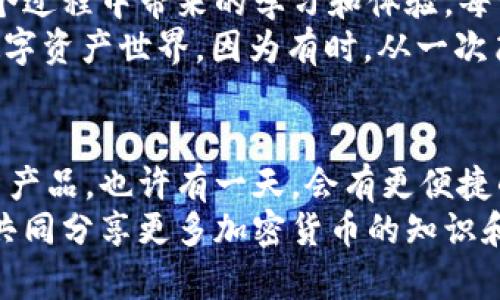   如何将n钱包中的资金转换为USDT：完整指南 / 
 guanjianci n钱包, USDT, 加密货币 /guanjianci 

前言：数字货币的世界
在这个快速发展的数字时代，越来越多人开始接触和使用加密货币。无论是为了投资的回报，还是为了便捷的跨境支付，数字货币都成为了我们生活中的重要一部分。尤其是如USDT这样的稳定币，以其稳定性和广泛应用受到很多人的青睐。
在这篇文章中，我们将探讨如何将n钱包中的资金顺利转换为USDT，确保你在这一过程中既安全又高效。回想起来，我第一次接触到加密货币的时候，也曾对如何交换资金感到困惑，今天的分享希望能够带给你一些帮助。

什么是n钱包？
n钱包是一种数字钱包，允许用户存储、发送和接收各种加密货币。这种钱包通常具有安全性高、操作简便等特点，适合初学者和资深用户。
随着该钱包越来越多的用户使用，很多人开始意识到在n钱包中存储的资金也可以进行多样化的投资，比如将其转换为USDT，以便于在交易所进行操作。之前我也在n钱包中储存了一些资产，当我了解到可能的转换选项后，便开始了一段有趣的旅程。

准备工作：了解USDT的一些基本知识
USDT（Tether）是一种基于区块链的稳定币，旨在将其价值固定在美元上。也就是说，1USDT通常等于1美元。对于许多交易者而言，USDT是一个避险工具，因为与其它加密货币相比，其价值波动较小。
在了解USDT的基本特性后，我发现这不仅是一种存储价值的工具，更是一种灵活的交易媒介。记得有一次，我在交易所进行大宗交易时，USDT的便利性让我能够迅速锁定利润。

如何将n钱包中的资金转换为USDT
将n钱包中的资金转换为USDT的过程其实相对简单，以下是步骤说明：

h4步骤一：创建和绑定交易所账户/h4
首先，你需要一个支持USDT交易的加密货币交易所账户。市面上有很多知名交易所，比如币安、火币和OKEx等。在创建账户时，请务必妥善保管你的账户信息和二次验证手段，以确保安全。此外，如果你是新用户，可以参考交易所的官方文档，了解如何完成登记。

h4步骤二：充值n钱包中的资金至交易所/h4
登录你的交易所账户，找到“充值”功能，选择相应的加密货币，然后生成地址。接下来，回到n钱包，选择提币功能，将资金发送到交易所的充值地址中。在这个环节，我最在意的就是转账费用以及到账的时间。转账的区块确认时间因加密货币而异，通常需要几分钟到几个小时不等。

h4步骤三：在交易所进行交易/h4
当充值到账后，你可以在交易所的市场中找到USDT。选择对应的交易对，如“BTC/USDT”或“ETH/USDT”，然后根据市场行情决定买入或卖出。对于初学者来说，推荐选择市价单，即以当前市场价格成交，简单明了。
记得在交易时，保持对市场的敏感性，因为价格变化可能会影响你的交易决策。我最近就在一次市场波动中斩获了一些利润，这让我明白了及时行动的重要性。

h4步骤四：提取USDT回到你的n钱包/h4
成功完成交易后，你会看到你的账户中已经拥有了USDT。接下来，如果你的目标是购买或保留USDT，可以将其提取至n钱包。回到交易所，找到“提币”选项，输入你的n钱包地址及提币数量，确认后提交申请。几分钟后，你就能看到USDT到账了。

总结与个人感悟
在整个过程中，虽然只是一系列简单的步骤，但我深刻体会到加密货币的魅力所在。不仅仅是资金上的增长，更重要的是这个过程中带来的学习和体验。每一次交易都是对市场、对自己决策能力的考验，而且这种经历总是令人兴奋。
希望这篇指南能够帮助你顺利将n钱包中的资金转换为USDT。在实际操作中，不妨保持好奇心，乐于探索这个充满机遇的数字资产世界，因为有时，从一次简单的兑换开始，便可能开启一段全新的投资旅程。

延伸阅读与未来展望
对于数字货币市场的未来发展，我认为仍然充满想象空间。随着技术的不断进步，未来可能会出现更多贴合用户需求的创新产品。也许有一天，会有更便捷的渠道让我们实现更高效的资金转移和跨境支付。
在这条路上，保持学习和适应是至关重要的。随着越来越多的人加入这个大家庭，我们的视野也会因此拓宽。我期待与大家共同分享更多加密货币的知识和经验，欢迎在评论区留下你的见解！