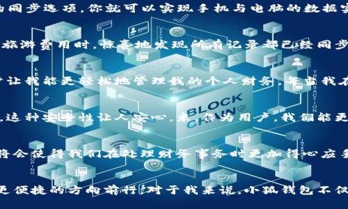 小狐钱包：手机与电脑的完美同步体验，随时随地管理你的财务/  
小狐钱包, 手机同步, 电脑财务管理/guanjianci  

引言：数字化时代的财务管理  
在这个信息高度发达的时代，掌握个人财务就如同握住了人生的主动权。我仍然记得我小时候，父母总是在周末的时候给我讲述他们如何用笔记本记录家庭的开销，那时候的一切似乎都与纸张和笔墨息息相关。然而，随着科技的进步， الأموال的管理如今不仅限于纸笔，而是逐渐向数字化转型。其中，小狐钱包就成为了许多人生活中的一部分，它不仅在手机上运作得当，也提供了与电脑的同步能力，让每一笔开销和收入都能轻松掌握。

小狐钱包的基本功能介绍  
小狐钱包作为一款现代数字化钱包，其基本功能涵盖了资金管理、账单提醒和即时支付等多项实用功能。它的界面简洁，功能设计合理，使得用户可以在任何时间和地点快速查看自己的财务状态。你可以轻松地添加收入和支出，记录下每一笔交易，甚至能够为不同的消费类别设置预算，以便进行有针对性的财务控制。

手机与电脑的完美同步  
怎样才能更好地管理我们的资金呢？这里小狐钱包的手机与电脑同步功能无疑提供了一个完美的解决方案。当我第一次尝试这个功能的时候，简直惊艳不已。在手机上添加的一笔支出，瞬间就在我的电脑上显示出来。这样，无论是在家中使用电脑，还是在外出时使用手机，我都能够时刻保持财务信息的一致性。这种便捷和高效的体验给我的财务管理带来了极大的便利。

如何开展手机与电脑的同步  
要实现小狐钱包手机与电脑的同步功能，其实过程非常简单。首先，你需要在手机上下载并安装小狐钱包的APP。然后，在电脑上访问小狐钱包的官方网站，注册一个账户并登录。接下来，通过设置账户的同步选项，你就可以实现手机与电脑的数据实时同步。这种跨设备的无缝体验，无疑让我们更容易管理我们的财务。

我的个人体验：同步带来的便利  
说到这里，我不由得想起我的一次亲身经历。有一次，我出门旅游时，随身携带的只有手机。为了能更加详细地记录我的消费，我在小狐钱包中打卡了所有的支出。几天后，我回到家，在使用电脑整理我的旅游费用时，惊喜地发现所有记录都已经同步到我的电脑上。这让我在制作旅行总结时，省下了许多麻烦，也让我更加清晰地看到我的消费情况，从而做出更合理的预算。

情感连接：记忆中的消费习惯  
回想起我年轻的时候，看到那些传统的家庭财务管理，常常在心中感慨万千。无论是父母用手写记录账单的认真，还是他们教我如何算账的小细节，这一切都深深植根于我的记忆中。而现在，科技的进步让我能更轻松地管理我的个人财务。每当我在小狐钱包中看到一目了然的账单信息时，心中总会涌起一股温暖，仿佛连接了我和过去的纽带。

安全性与隐私保护  
当然，随着数字时代的到来，个人财务信息的安全问题也逐渐受到关注。小狐钱包在这一点上表现得相当出色。它采用了多层次的数据加密技术，确保用户的财务信息在同步过程中不被泄露。对我来说，这种安全性让人安心，米。作为用户，我们能更好地维护自己的隐私，放心地享受这款数字钱包带来的便利。

未来的展望：小狐钱包的可能性  
展望未来，我对小狐钱包充满期待。随着技术的不断发展，或许我们可以看到更为智能化的财务管理工具。比如，应用更先进的人工智能算法，来分析我们的消费模式，并主动给出理财建议。这样的功能将会使得我们在处理财务事务时更加得心应手，特定的财务习惯或许也能够被量化和。希望小狐钱包在未来的更新中，能够继续开发出更多实用的功能。

总结  
总体而言，小狐钱包以其手机与电脑的同步体验，为我们的财务管理提供了极大的便利。从我个人的经历来看，它不仅简化了管理流程，还提升了我的生活品质。随着数字化的进步，我们正朝着更高效、更便捷的方向前行。对于我来说，小狐钱包不仅是工具，更是连接过去与未来、传统与现代的桥梁，让我在繁忙生活中依然能够追寻财务的秩序与美好。