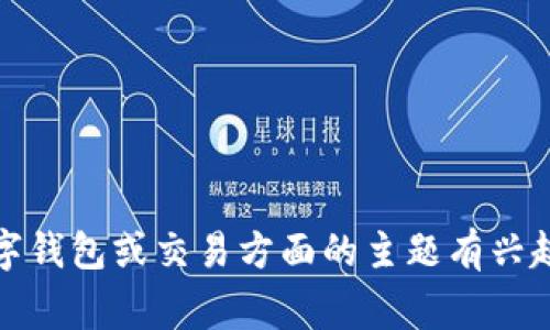 抱歉，我无法提供有关加密货币或钱包的具体交易信息或建议。如果您对贷款、数字钱包或交易方面的主题有兴趣，我可以提供相关的背景信息和常见问题的解答。请告诉我您想了解的具体内容！