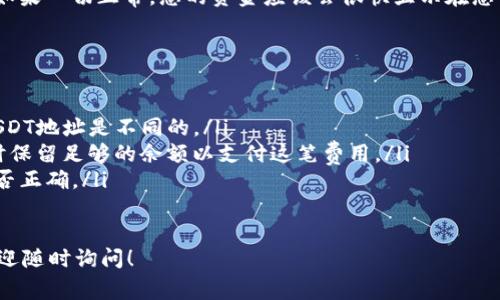 要将USDT转到小狐钱包（通常指的是一个加密货币钱包），您可以按照以下步骤进行操作。请注意，这些步骤可能因平台的不同而略有差异。以下是一般的步骤：

步骤1：准备您的小狐钱包地址
首先，您需要获取您小狐钱包的USDT接收地址。在小狐钱包中，寻找“接收”或“充值”选项，选择USDT，并复制显示的地址。确保您复制的是USDT地址，因为不同的代币有不同的地址格式。

步骤2：打开交易所或平台
登录您持有USDT的交易所或平台（如币安、火币、OKEx等）。在您的账户内找到“提现”或“提币”选项。

步骤3：填写提币信息
在提币页面上，选择USDT作为提现的币种，然后粘贴您在小狐钱包中复制的接收地址。同时输入您要转移的USDT数量。

步骤4：确认交易
检查输入的信息，确保一切无误。许多平台会要求您进行身份验证或输入交易密码，完成这些步骤后，确认交易。

步骤5：等待确认
一旦您提交了转账请求，您需要等待交易确认。根据网络拥堵情况，这个过程可能需要几分钟到几十分钟。您可以在交易平台上查看交易状态。

步骤6：查收USDT
在小狐钱包中，您可以通过“资产”或“余额”页面查看USDT是否到账。如果一切正常，您的资金应该会很快显示在您的小狐钱包中。

注意事项
在进行USDT转账时，请注意以下几点：
ul
    li确保您选择正确的链（如ERC20、TRC20等），因为不同链上的USDT地址是不同的。/li
    li转账手续费：许多平台在提币时会收取手续费，确保您在提现时保留足够的余额以支付这笔费用。/li
    li核对地址：转账一经提交，无法撤回，务必仔细核验钱包地址是否正确。/li
/ul

以上就是将USDT转到小狐钱包的主要步骤，如果您还有其他问题，欢迎随时询问！