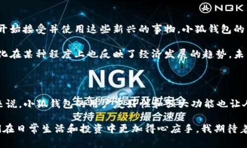 小狐钱包是一款针对数字货币而开发的电子钱包，主要用于安全存储、管理和交易各种数字货币资产。它的功能覆盖了数字货币的基本需求，同时还提供了一些额外的服务，旨在方便用户进行资产管理和交易。下面我将详细介绍小狐钱包的几个主要功能和它的实用价值。

### 小狐钱包的主要功能

#### 1. 数字资产存储
小狐钱包最核心的功能就是数字资产的存储。它支持多种数字货币，包括但不限于比特币、以太坊以及一些小众的山寨币。用户可以通过它轻松管理自己的资产，查看资产的实时价值和变化。

#### 2. 安全性
在数字货币的世界中，安全性是一个不可忽视的重要因素。小狐钱包采用了多种先进的安全措施，比如冷钱包存储、二次认证等，确保用户的资产在网络环境中的安全性。对于我个人而言，选择这样的数字钱包让我在进行交易时更加放心，因为一旦资产不安全，可能会引发一系列的麻烦和损失。

#### 3. 交易功能
小狐钱包不仅仅是一个存储工具，它还提供了交易功能。用户可以通过平台实现直接买卖数字货币。这个功能对许多用户来说非常重要，尤其是在市场波动较大的时候，能够及时进行买卖操作可能会带来不错的利润。

#### 4. 资产管理
除了基本的存储和交易功能之外，小狐钱包还提供了资产管理工具，用户可以直观地查看自己的资产组成、涨跌情况以及投资的回报率。这种可视化的管理方式让我想起了小时候在学校进行的记账练习，那时候我就喜欢用图表记录自己每天的零花钱支出情况，这种方式让我对自己的财务状况有了更清晰的认识。

### 小狐钱包的实用价值

#### 1. 用户友好的界面
小狐钱包的用户界面设计友好，特别适合刚接触数字货币的初学者。无论是操作流程还是功能布局都相对简单明了，使得即便是没有技术背景的用户也可以轻松上手。这让我想到了我第一次使用手机的情景，虽然一开始觉得复杂，但后来发现针对新手的友好设计让我很快适应过来了。

#### 2. 提高投资效率
在数字货币市场，快速决策往往意味着机会。小狐钱包的快速交易功能能够帮助用户迅速响应市场变化，从而提高投资效率。有时候我会因为犹豫错过了一个好的投资机会，这让我意识到工具的重要性。一款好的数字钱包能够在一定程度上减少这种损失。

#### 3.社交功能
有些用户非常看重社交体验，小狐钱包在这一点上也表现得不错。用户可以通过钱包与其他朋友进行资产的转账、共享投资经验等。这让我想到了我和朋友们在大学的时候，我们常常会一起讨论投资，其实大家的观点和信息分享对于我们的决策非常有帮助。在小狐钱包中，这种社交功能无疑能够提升用户之间的互动和学习，让我们共同进步。

### 如何使用小狐钱包

#### 1. 下载和注册
首先，用户可以在手机应用商店中下载小狐钱包的应用。注册过程也相对便捷，用户只需提供邮箱地址和设置密码即可。这个过程其实代表了数字时代的新潮流，很多年轻人在生活中也越来越依赖于手机应用来管理各种事务。

#### 2. 充值和提币
小狐钱包支持多种充值方式，用户可以通过银行转账或信用卡等方式将法币充值到钱包中。同时，它也支持提现功能，用户可以随时将资产提取到自己的银行账户。记得我第一次使用这类服务时，心里有点忐忑，生怕会遇到麻烦，但最终操作竟然比我想象中更顺利，这让我对这种数字化交易方式有了更深层的理解和信任。

#### 3. 进行交易
登录钱包后，用户可以非常方便地查看市场行情，选择合适的时机进行交易。小狐钱包的交易界面提供了实时的市场数据，用户可以根据这些信息制定自己的交易策略。

### 个人体验与感悟

我个人在使用小狐钱包的过程中，体验到了一种“数字化”的便利。曾经我和我的朋友对于比特币等数字货币感到陌生，但随着技术的发展，我们逐渐开始接受并使用这些新兴的事物。小狐钱包的直观功能让我们在探索数字货币的过程中更加轻松。

同时，使用小狐钱包也让我重新思考了“钱”这种东西。它不再只是我们所熟悉的纸币和硬币，而是可以通过各种数字方式进行存储和交易。这样的变化在某种程度上也反映了经济发展的趋势，未来的金融市场可能会更加依赖于科技。

### 总结

小狐钱包能够为用户提供一个安全高效的数字资产管理平台，尤其是在这个数字货币迅速发展的时代，它的实用性和便捷性愈发凸显。对于初学者来说，小狐钱包的用户友好性和强大功能也让人感到宽慰。通过使用这个钱包，我不仅仅是在管理数字资产，更多的是在参与一个正在不断演变的金融世界，感受着其中的变化与挑战。

从我的角度来看，小狐钱包不仅仅是一个工具，更是一种生活方式的选择。在这个充满机遇与挑战的数字时代，选择支持自己的工具，无疑能够让我们在日常生活和投资中更加得心应手。我期待着这个钱包在未来能够带来更多的创新与便利，让我们能更好地面对未来的数字经济。