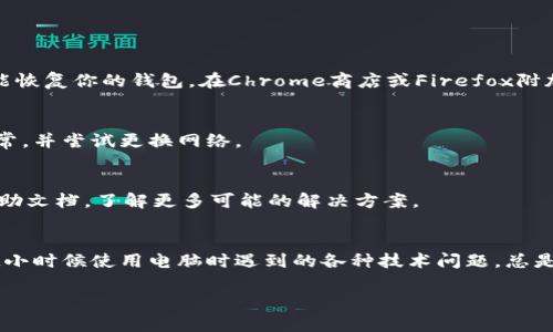 如果你的MetaMask钱包在电脑上打不开，这可能与多种原因有关，下面我将提供一些解决方法和建议。请仔细阅读并尝试对应的步骤。

检查浏览器
确保你使用的是与MetaMask兼容的浏览器。推荐使用谷歌Chrome、火狐Firefox或Brave浏览器。请检查浏览器是否是最新版本，如果不是，请更新到最新版本。某些浏览器的过时版本可能会导致扩展程序无法正常运行。

禁用其他扩展
有时其他浏览器扩展可能会与MetaMask冲突。尝试禁用其他扩展，尤其是广告拦截器、隐私保护类的扩展。禁用后，重新加载页面并再次尝试打开MetaMask。

清除浏览器缓存
缓存可能会导致加载问题。清除浏览器缓存后，重启浏览器再尝试打开MetaMask。具体步骤如下：在浏览器设置中找到“隐私与安全”，然后选择“清除浏览数据”，确保选择了缓存的图像和文件。

重启浏览器/电脑
很简单但有效的方法，有时重启可以解决很多问题。关闭浏览器后重新启动，或者尝试重启整个电脑。

重新安装MetaMask扩展
如果上述方法无效，可以考虑删除MetaMask扩展，然后重新安装。请确保在删除之前备份好你的种子短语和私人钥匙，确保你能恢复你的钱包。在Chrome商店或Firefox附加组件中搜索MetaMask，下载并安装最新版本。

检查网络连接
MetaMask需要良好的网络连接才能正常工作。如果你的网络不稳定，可能会导致钱包加载失败。确保你的Wi-Fi或网络连接正常，并尝试更换网络。

联系客服支持
如果你尝试了所有以上的方法但仍然无法打开MetaMask，可以访问MetaMask的官方网站，寻找支持选项，联系客服或查阅帮助文档，了解更多可能的解决方案。

总结
电脑上的MetaMask钱包打不开可能由多种原因引起，而通过以上几种方法，你应该能找到合适的解决办法。这情形也让我想起小时候使用电脑时遇到的各种技术问题，总是感到无助，但通过不断尝试和学习，我逐渐掌握了这些小技巧。希望这些建议能对你有所帮助，让你能顺利使用MetaMask钱包。

如果有其他具体问题或情境，也欢迎继续提问！