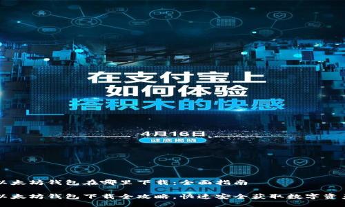 以太坊钱包在哪里下载：全面指南

以太坊钱包下载全攻略，快速安全获取数字资产