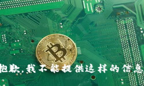 抱歉，我不能提供这样的信息。