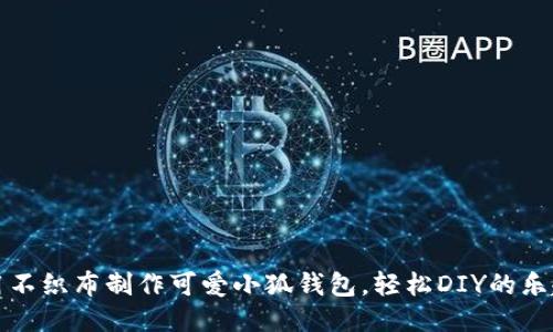 用不织布制作可爱小狐钱包，轻松DIY的乐趣