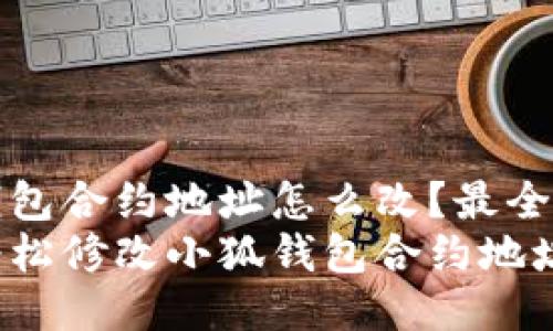 小狐钱包合约地址怎么改？最全面指南
如何轻松修改小狐钱包合约地址？